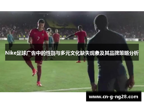 Nike足球广告中的性别与多元文化缺失现象及其品牌策略分析