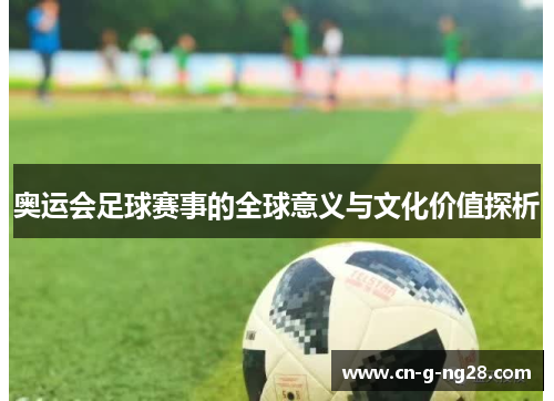 奥运会足球赛事的全球意义与文化价值探析