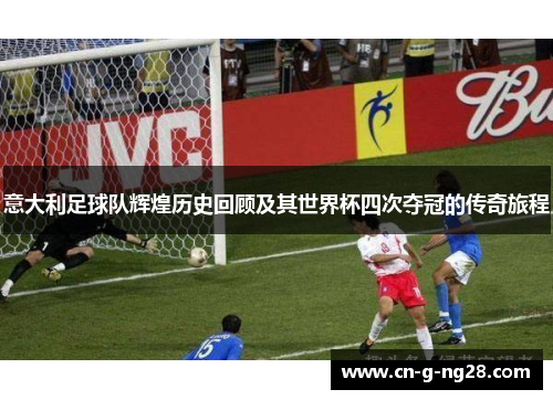 意大利足球队辉煌历史回顾及其世界杯四次夺冠的传奇旅程
