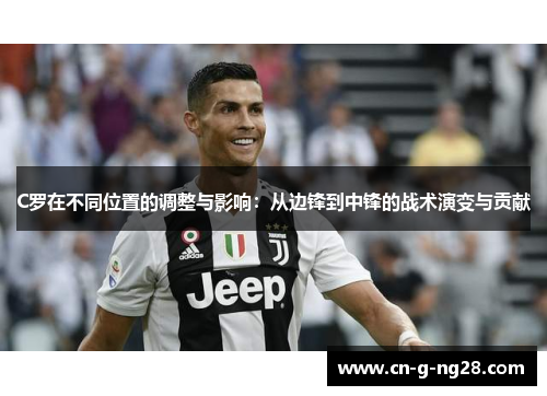 C罗在不同位置的调整与影响：从边锋到中锋的战术演变与贡献