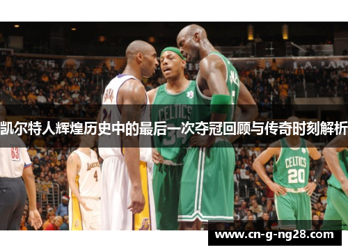 凯尔特人辉煌历史中的最后一次夺冠回顾与传奇时刻解析