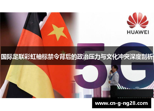 国际足联彩虹袖标禁令背后的政治压力与文化冲突深度剖析