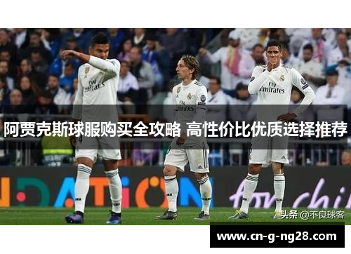 阿贾克斯球服购买全攻略 高性价比优质选择推荐