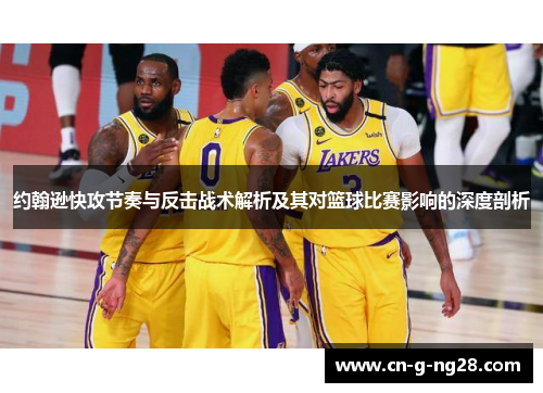 约翰逊快攻节奏与反击战术解析及其对篮球比赛影响的深度剖析