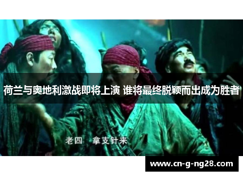荷兰与奥地利激战即将上演 谁将最终脱颖而出成为胜者