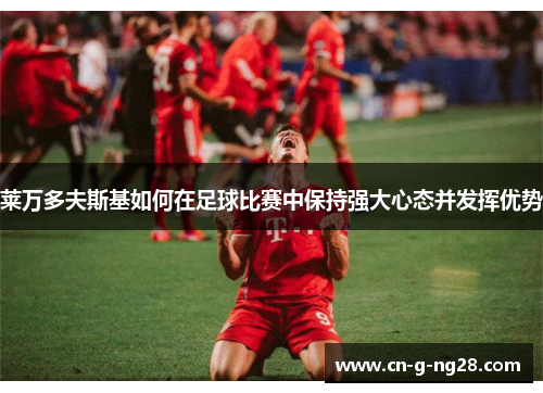 莱万多夫斯基如何在足球比赛中保持强大心态并发挥优势