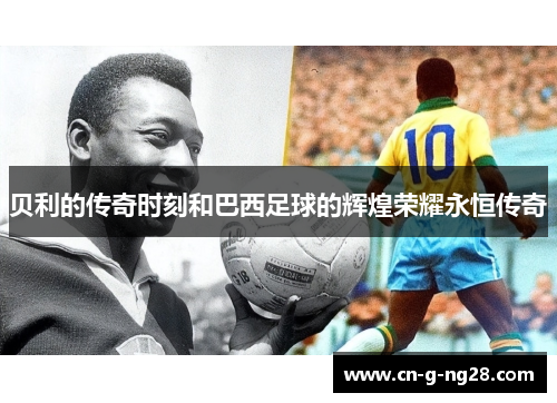 贝利的传奇时刻和巴西足球的辉煌荣耀永恒传奇
