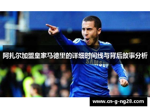 阿扎尔加盟皇家马德里的详细时间线与背后故事分析