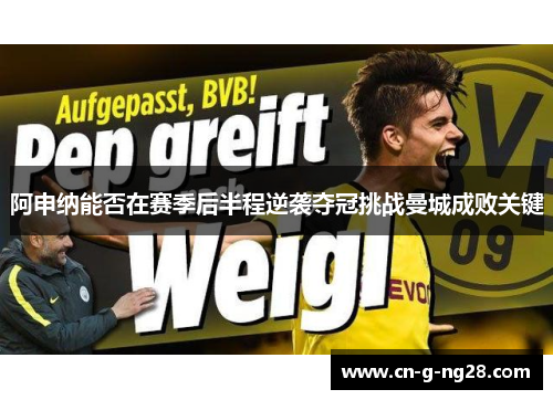阿申纳能否在赛季后半程逆袭夺冠挑战曼城成败关键