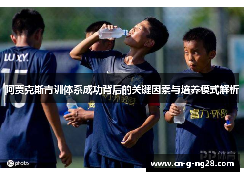 阿贾克斯青训体系成功背后的关键因素与培养模式解析