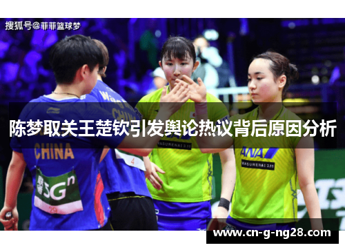陈梦取关王楚钦引发舆论热议背后原因分析