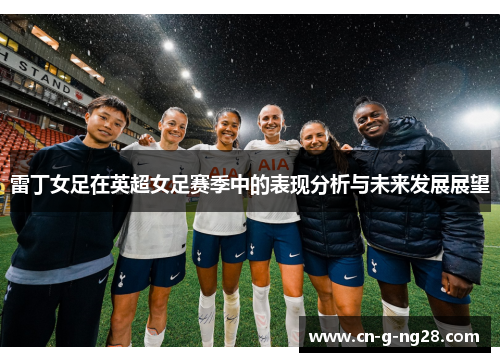 雷丁女足在英超女足赛季中的表现分析与未来发展展望