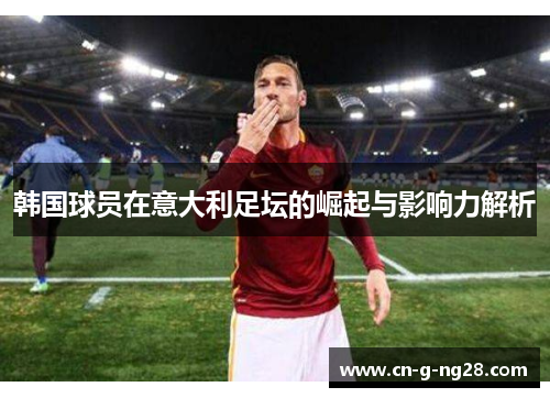 韩国球员在意大利足坛的崛起与影响力解析