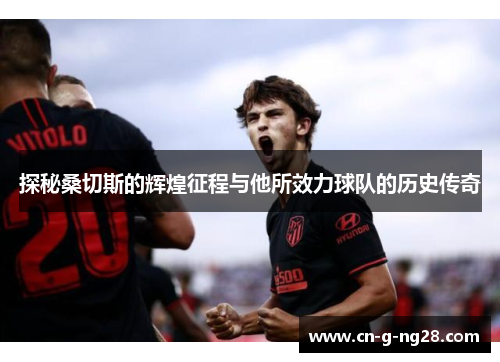 探秘桑切斯的辉煌征程与他所效力球队的历史传奇