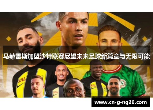 马赫雷斯加盟沙特联赛展望未来足球新篇章与无限可能