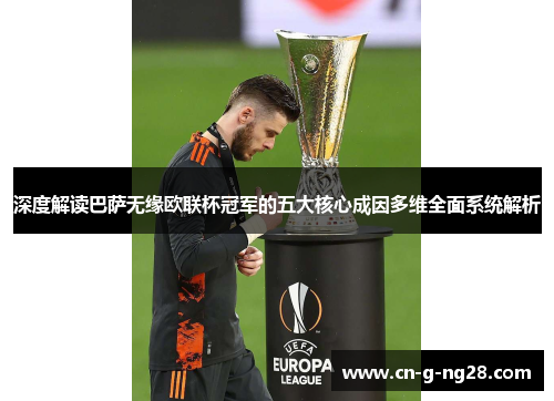 深度解读巴萨无缘欧联杯冠军的五大核心成因多维全面系统解析