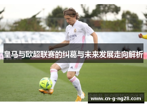 皇马与欧超联赛的纠葛与未来发展走向解析