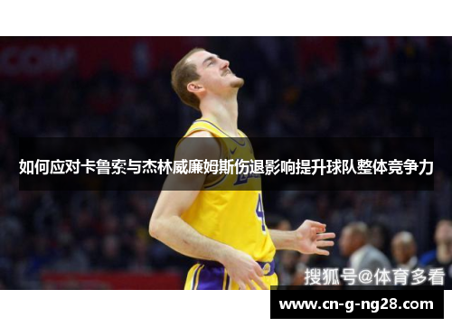 如何应对卡鲁索与杰林威廉姆斯伤退影响提升球队整体竞争力