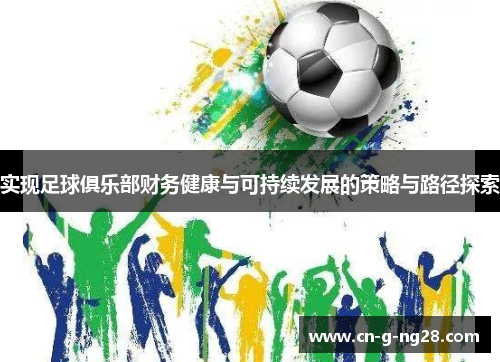实现足球俱乐部财务健康与可持续发展的策略与路径探索