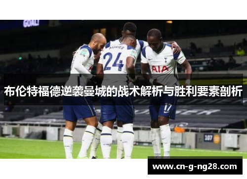 布伦特福德逆袭曼城的战术解析与胜利要素剖析