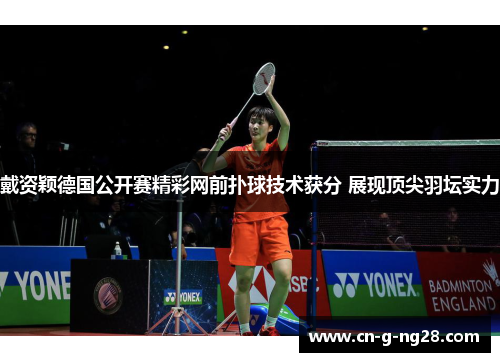 戴资颖德国公开赛精彩网前扑球技术获分 展现顶尖羽坛实力