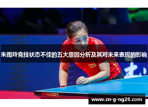 朱雨玲竞技状态不佳的五大原因分析及其对未来表现的影响