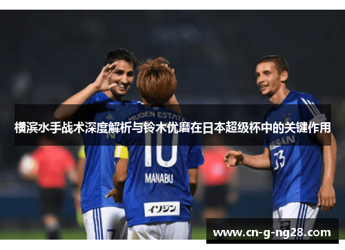 横滨水手战术深度解析与铃木优磨在日本超级杯中的关键作用