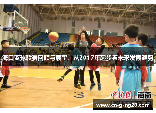 海口篮球联赛回顾与展望：从2017年起步看未来发展趋势
