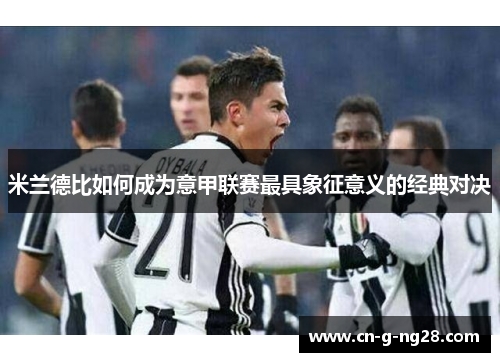 米兰德比如何成为意甲联赛最具象征意义的经典对决