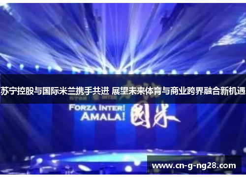 苏宁控股与国际米兰携手共进 展望未来体育与商业跨界融合新机遇