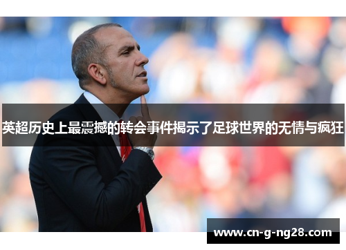 英超历史上最震撼的转会事件揭示了足球世界的无情与疯狂