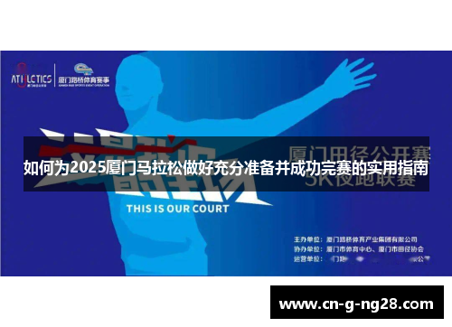 如何为2025厦门马拉松做好充分准备并成功完赛的实用指南