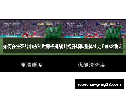 如何在生死战中应对世界杯挑战并提升球队整体实力和心态稳定