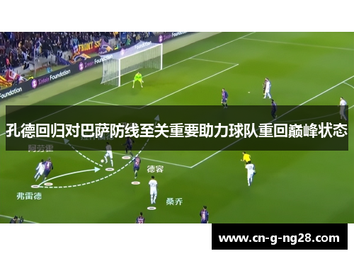 孔德回归对巴萨防线至关重要助力球队重回巅峰状态