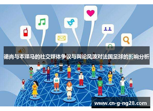 德尚与本泽马的社交媒体争议与舆论风波对法国足球的影响分析