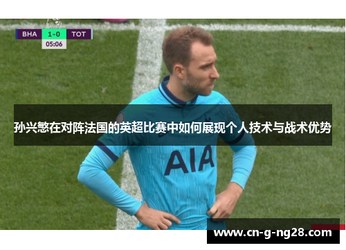 孙兴慜在对阵法国的英超比赛中如何展现个人技术与战术优势