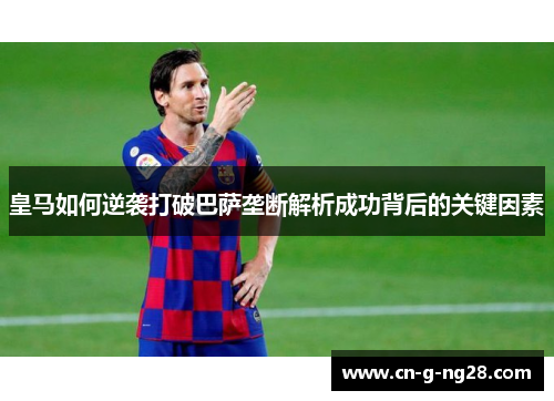 皇马如何逆袭打破巴萨垄断解析成功背后的关键因素