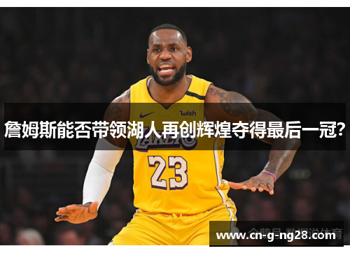 詹姆斯能否带领湖人再创辉煌夺得最后一冠？