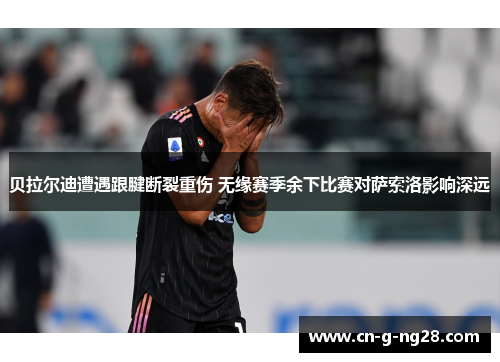 贝拉尔迪遭遇跟腱断裂重伤 无缘赛季余下比赛对萨索洛影响深远