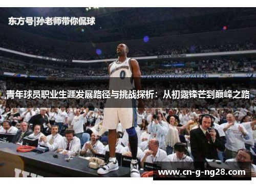 青年球员职业生涯发展路径与挑战探析：从初露锋芒到巅峰之路
