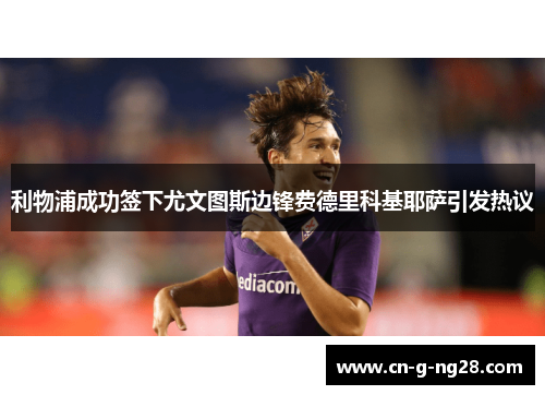 利物浦成功签下尤文图斯边锋费德里科基耶萨引发热议