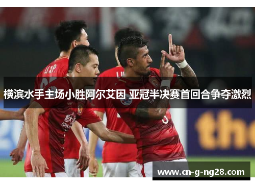 横滨水手主场小胜阿尔艾因 亚冠半决赛首回合争夺激烈