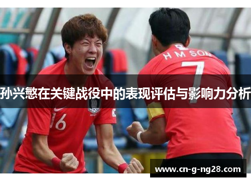 孙兴慜在关键战役中的表现评估与影响力分析