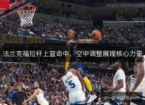 法兰克福拉杆上篮命中,空中调整展现核心力量 法兰克福拉杆上篮命中,空中调整展现核心力量